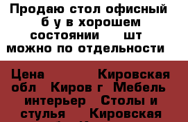 Продаю стол офисный  б/у в хорошем состоянии - 6 шт , можно по отдельности. › Цена ­ 1 300 - Кировская обл., Киров г. Мебель, интерьер » Столы и стулья   . Кировская обл.,Киров г.